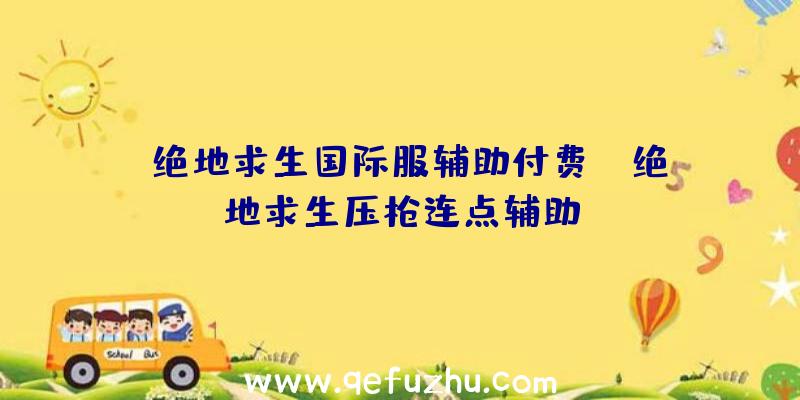 「绝地求生国际服辅助付费」|绝地求生压枪连点辅助